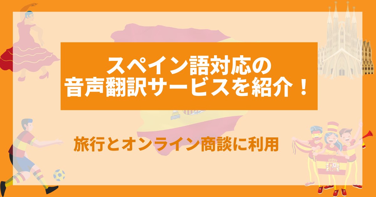 スペイン語対応の音声翻訳サービスを紹介！旅行とオンライン商談に利用
