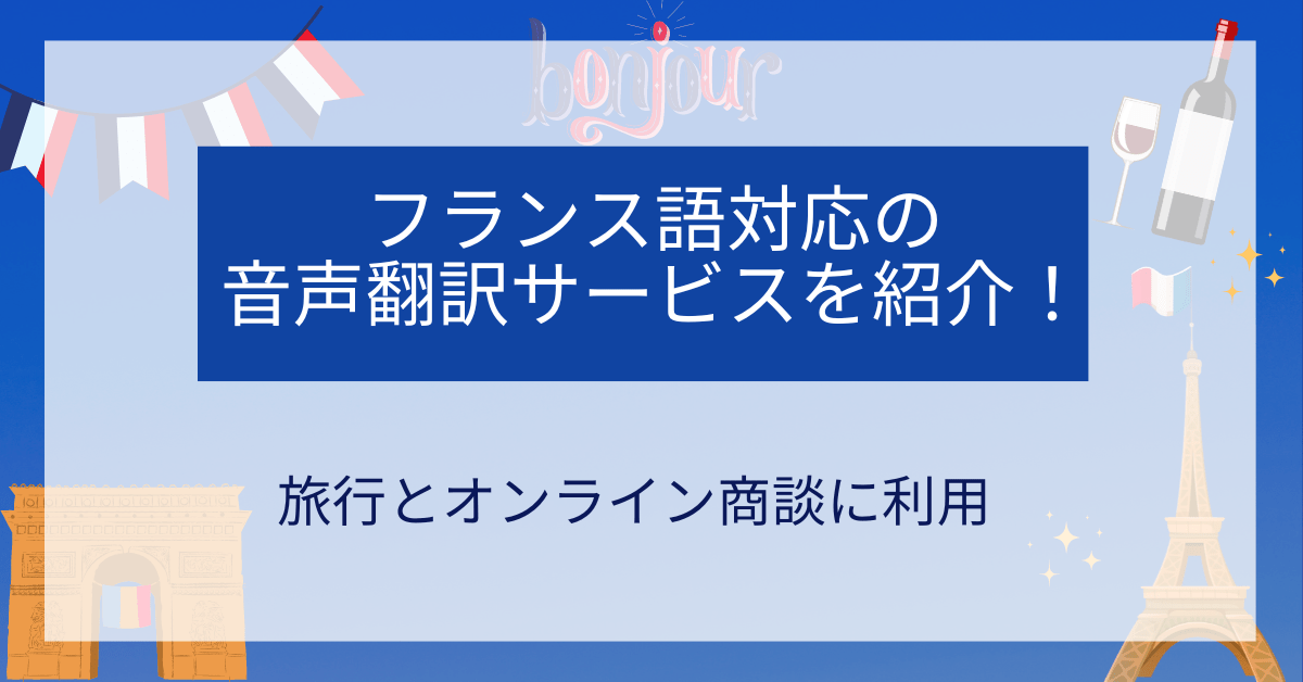 フランス語対応の音声翻訳サービスを紹介！旅行とオンライン商談に利用