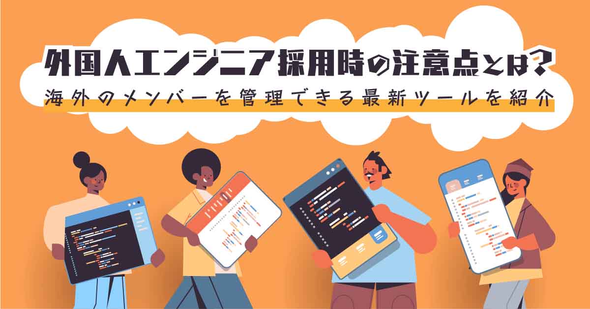 外国人エンジニア採用時の注意点とは？海外のメンバーを管理できる最新ツールを紹介
