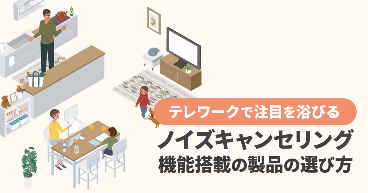 テレワークで注目のノイズキャンセリング機能!どの製品を選ぶ?