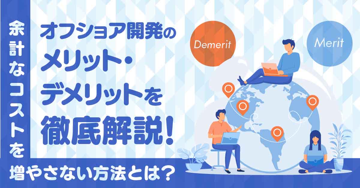 オフショア開発のメリット・デメリットを徹底解説！余計なコストを増やさない方法とは？
