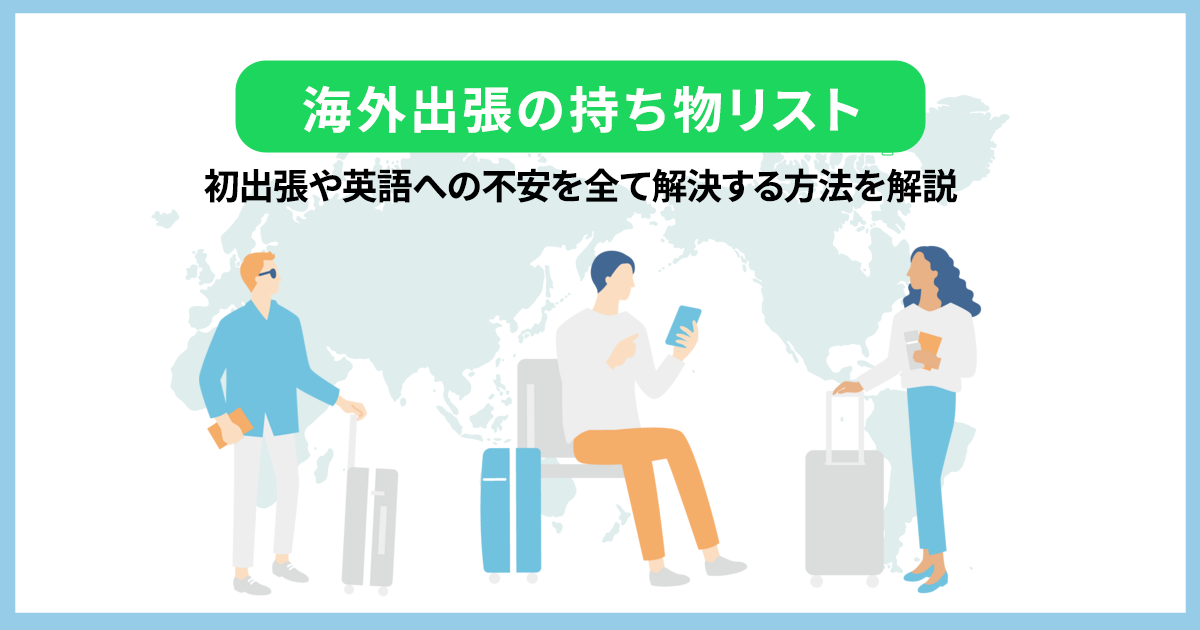 海外出張の持ち物リスト22選!初出張や英語への不安を全て解決する方法を解説