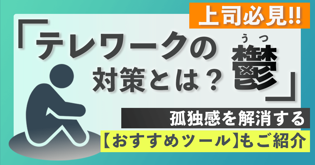 テレワークのうつ(鬱)対策とは？社員の孤独を解消するおすすめのツール