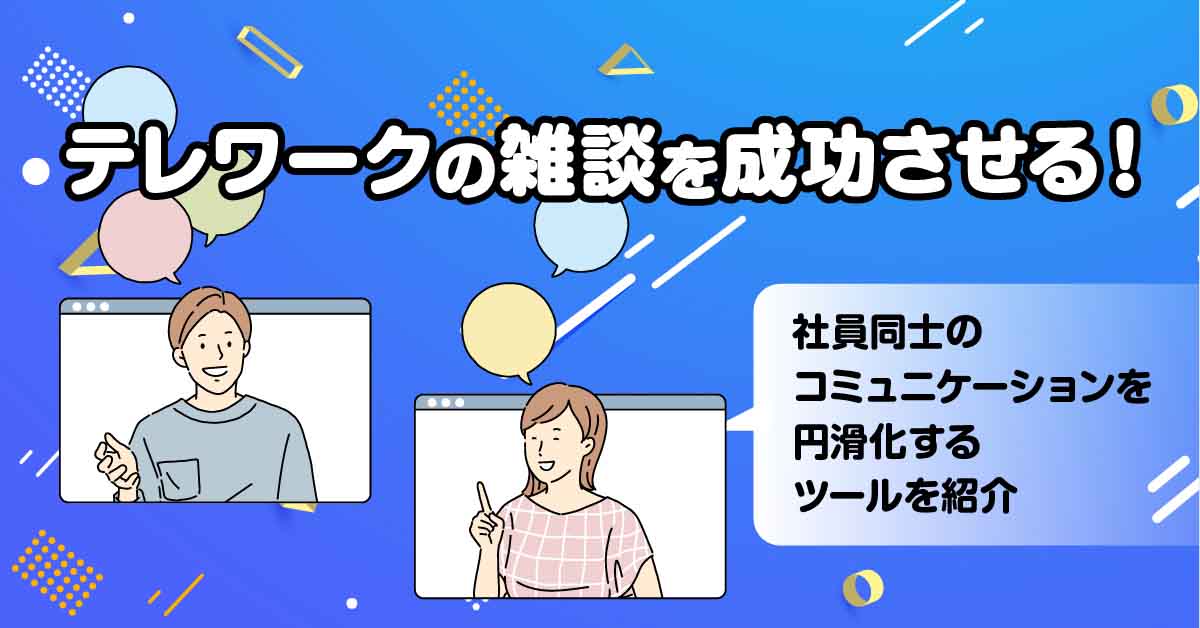 テレワークの雑談を成功させる!社員同士のコミュニケーションを円滑化するツールを紹介