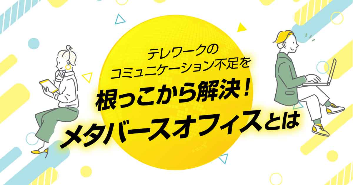 テレワークのコミュニケーション不足を根っこから解決！メタバースオフィスとは